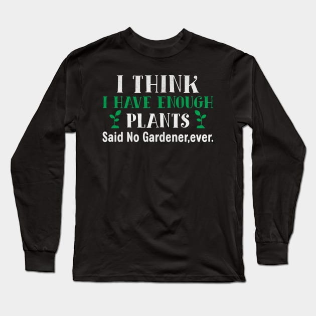 I Think I Have Enough Plants Said No Gardener Ever Long Sleeve T-Shirt by TheLostLatticework